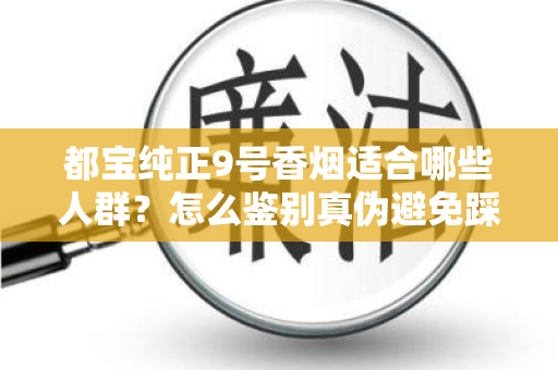 都宝纯正9号香烟适合哪些人群？怎么鉴别真伪避免踩坑？